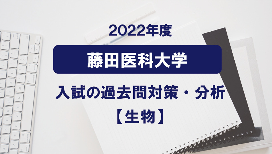 2022年度藤田医科大学医学部の生物過去問対策・分析